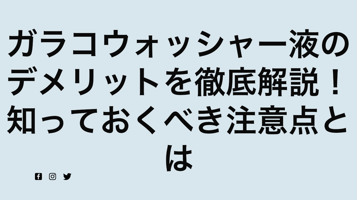 ガラコウォッシャー液のデメリットを徹底解説！知っておくべき注意点とは
